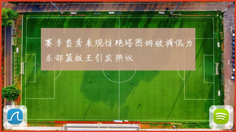 赛季首秀表现惊艳塔图姆被调侃为东部篮板王引发热议