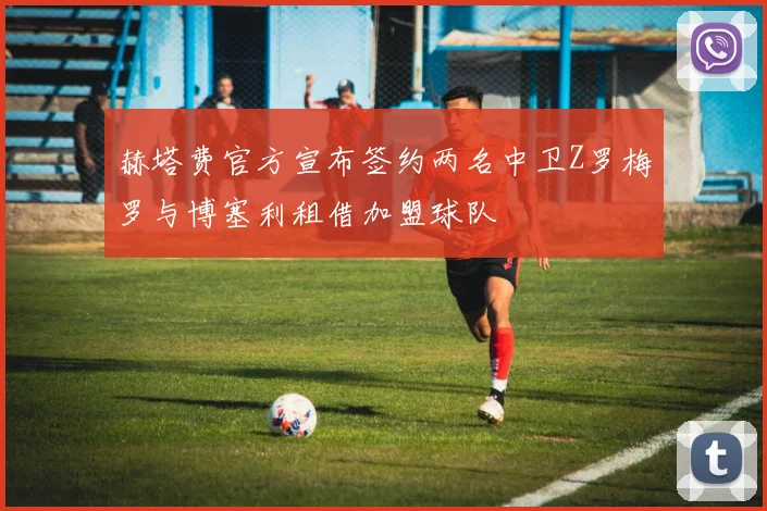 赫塔费官方宣布签约两名中卫Z罗梅罗与博塞利租借加盟球队