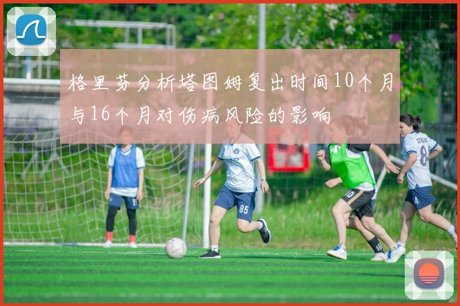 格里芬分析塔图姆复出时间10个月与16个月对伤病风险的影响
