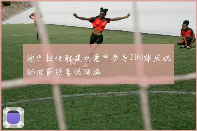 迪巴拉传射建功意甲参与200球庆祝晒披萨照喜悦满满