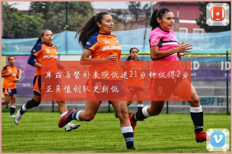 库兹马替补表现低迷21分钟仅得2分正负值创队史新低