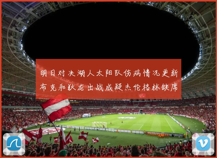 明日对决湖人太阳队伤病情况更新布克和狄龙出战成疑杰伦格林缺席