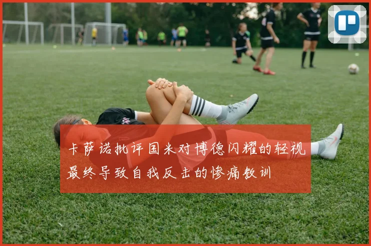 卡萨诺批评国米对博德闪耀的轻视最终导致自我反击的惨痛教训