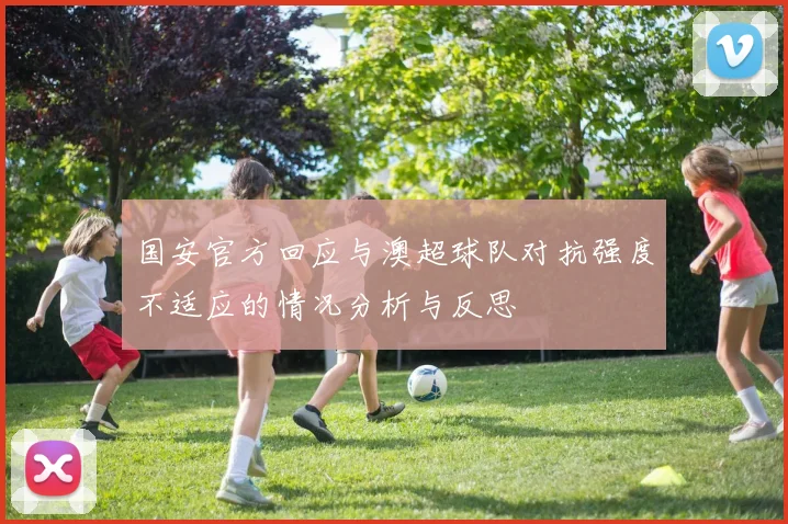 国安官方回应与澳超球队对抗强度不适应的情况分析与反思