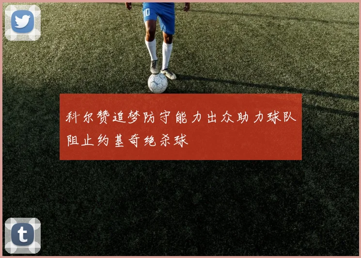科尔赞追梦防守能力出众助力球队阻止约基奇绝杀球