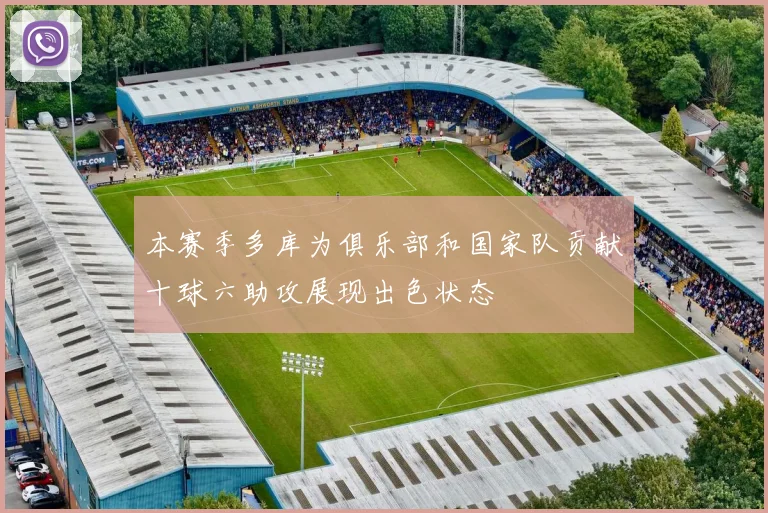 本赛季多库为俱乐部和国家队贡献十球六助攻展现出色状态