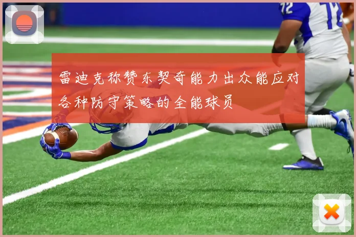 雷迪克称赞东契奇能力出众能应对各种防守策略的全能球员