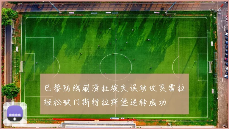 巴黎防线崩溃杜埃失误助攻莫雷拉轻松破门斯特拉斯堡逆转成功