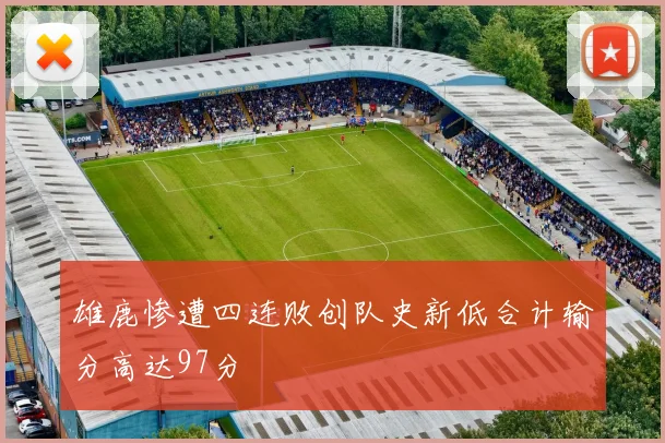 雄鹿惨遭四连败创队史新低合计输分高达97分
