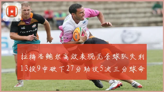 拉梅洛鲍尔高效表现无奈球队失利13投9中砍下27分助攻5次三分球命中率惊人